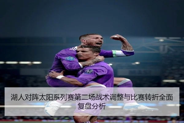 湖人对阵太阳系列赛第二场战术调整与比赛转折全面复盘分析