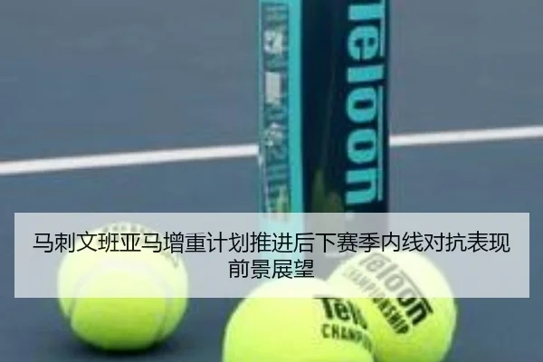 马刺文班亚马增重计划推进后下赛季内线对抗表现前景展望
