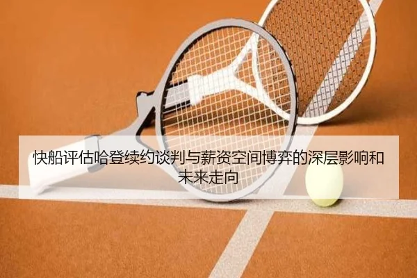 快船评估哈登续约谈判与薪资空间博弈的深层影响和未来走向