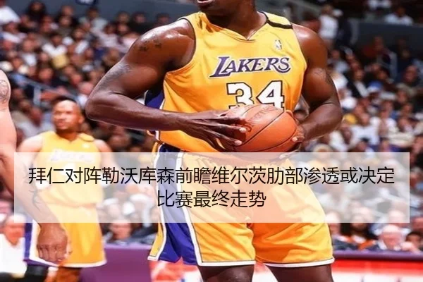 拜仁对阵勒沃库森前瞻维尔茨肋部渗透或决定比赛最终走势